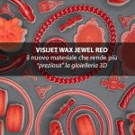Visijet Wax Jewel Red, il nuovo materiale che rende più “preziosa” la gioielleria in 3D